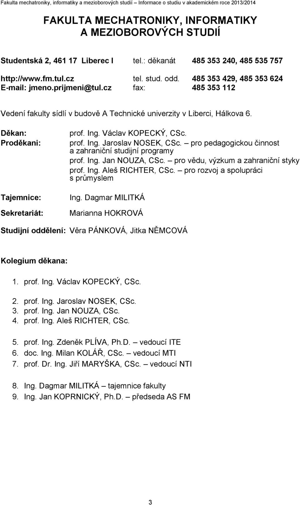 Václav KOPECKÝ, CSc. prof. Ing. Jaroslav NOSEK, CSc. pro pedagogickou činnost a zahraniční studijní programy prof. Ing. Jan NOUZA, CSc. pro vědu, výzkum a zahraniční styky prof. Ing. Aleš RICHTER, CSc.