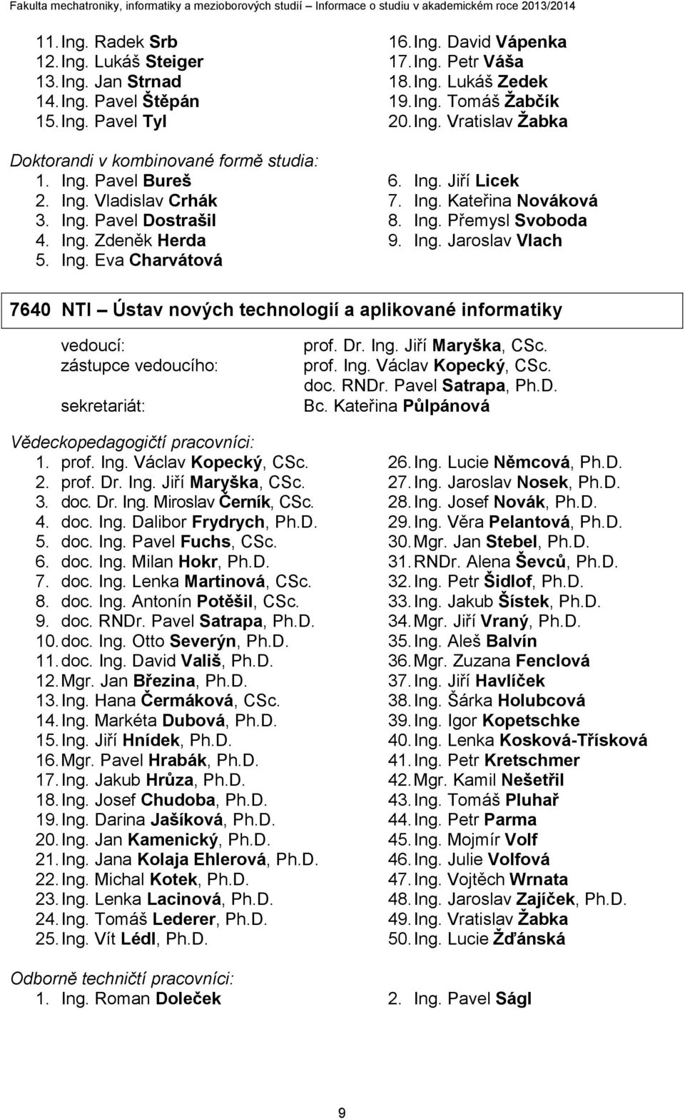 Ing. Přemysl Svoboda 9. Ing. Jaroslav Vlach 7640 NTI Ústav nových technologií a aplikované informatiky vedoucí: zástupce vedoucího: sekretariát: prof. Dr. Ing. Jiří Maryška, CSc. prof. Ing. Václav Kopecký, CSc.