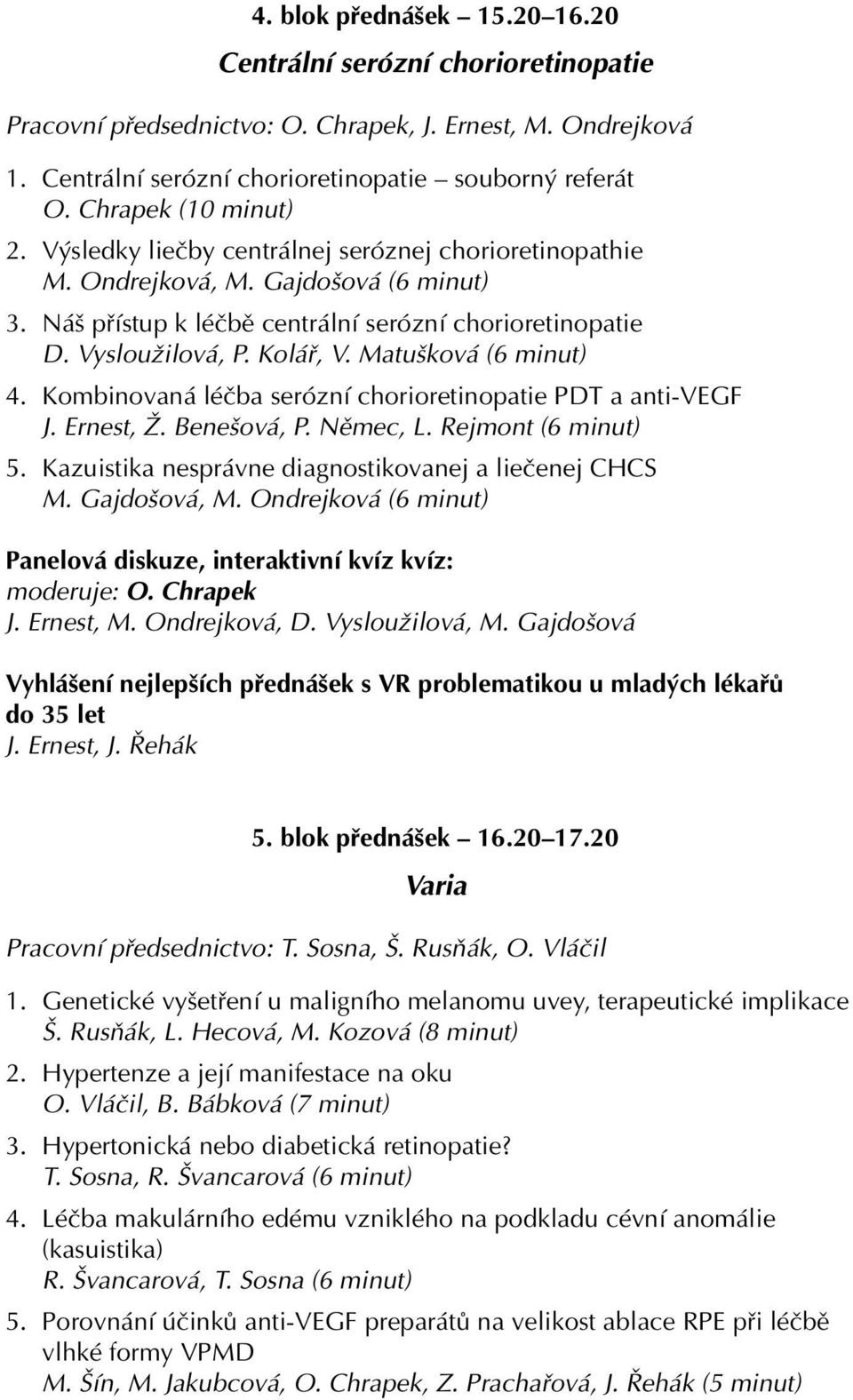 Kolář, V. Matušková (6 minut) 4. Kombinovaná léčba serózní chorioretinopatie PDT a anti-vegf J. Ernest, Ž. Benešová, P. Němec, L. Rejmont (6 minut) 5.
