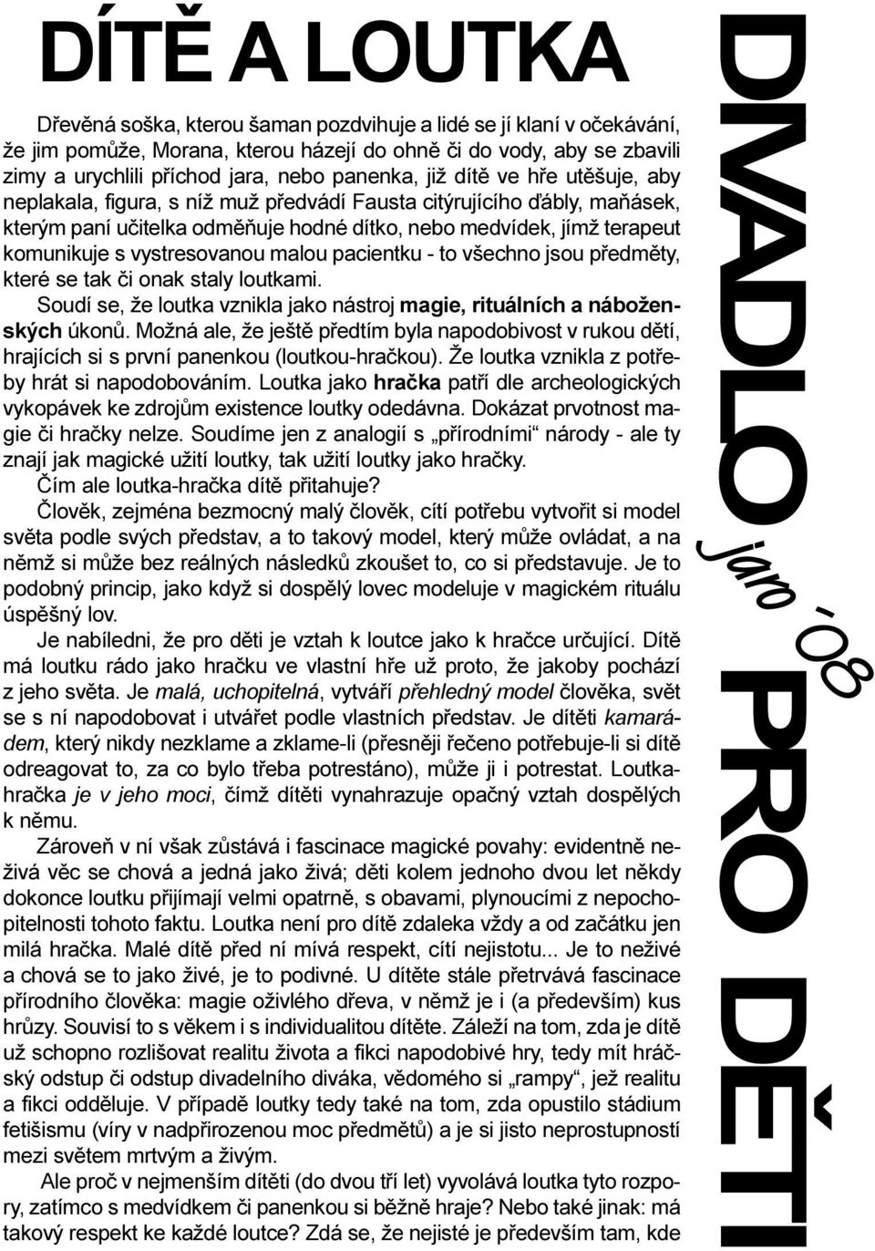 vystresovanou malou pacientku - to všechno jsou pøedmìty, které se tak èi onak staly loutkami. Soudí se, že loutka vznikla jako nástroj magie, rituálních a náboženských úkonù.