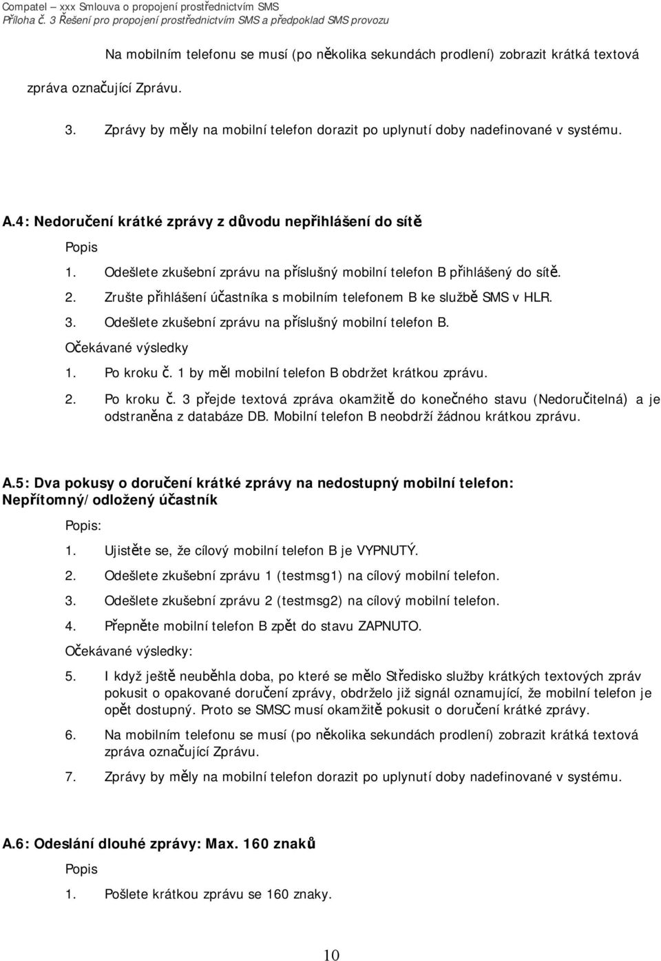 Zrušte přihlášení účastníka s mobilním telefonem B ke službě SMS v HLR. 3. Odešlete zkušební zprávu na příslušný mobilní telefon B. 1. Po kroku č. 1 by měl mobilní telefon B obdržet krátkou zprávu. 2.