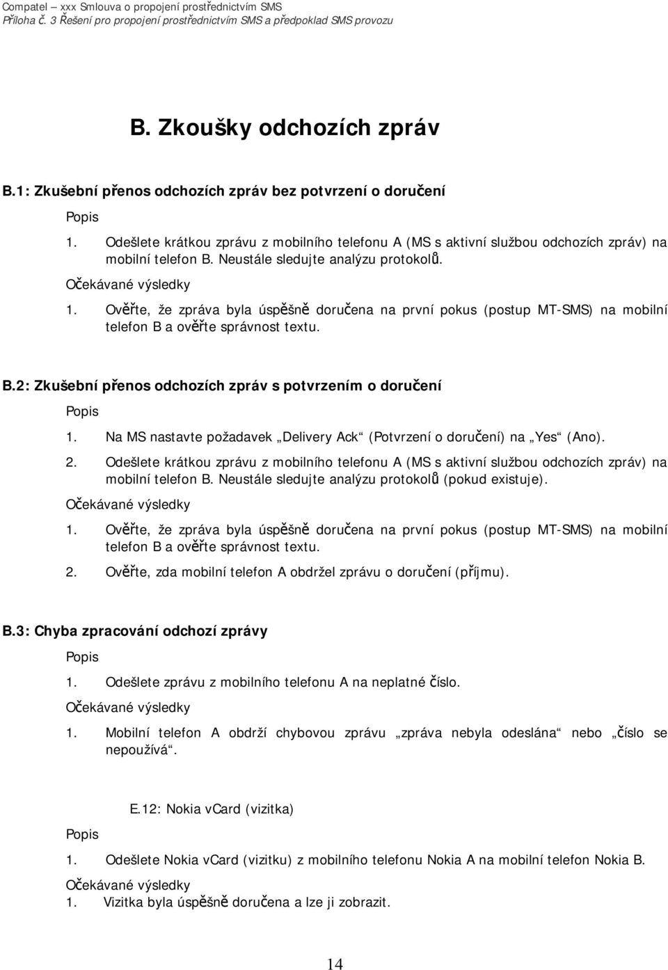 Na MS nastavte požadavek Delivery Ack (Potvrzení o doručení) na Yes (Ano). 2. Odešlete krátkou zprávu z mobilního telefonu A (MS s aktivní službou odchozích zpráv) na mobilní telefon B.