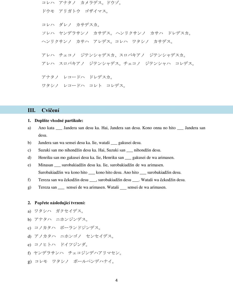 Iie, wataši gakusei desu. c) Suzuki san mo nihondžin desu ka. Hai, Suzuki san nihondžin desu. d) Henriku san mo gakusei desu ka. Iie, Henriku san gakusei de wa arimasen.