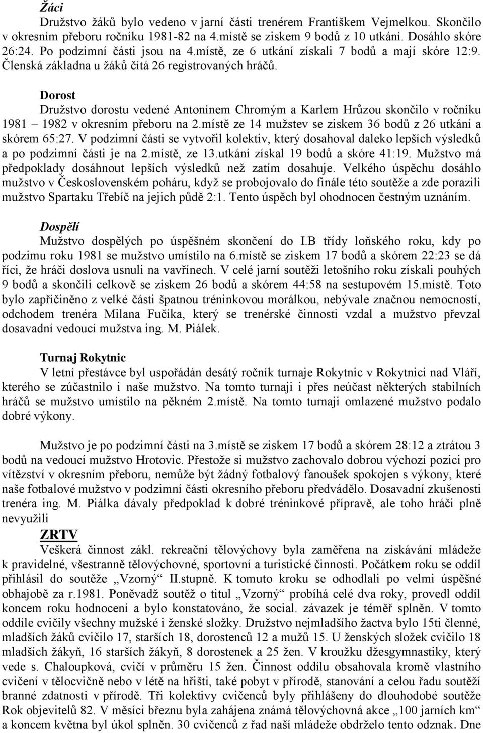 Dorost Družstvo dorostu vedené Antonínem Chromým a Karlem Hrůzou skončilo v ročníku 1981 1982 v okresním přeboru na 2.místě ze 14 mužstev se ziskem 36 bodů z 26 utkání a skórem 65:27.