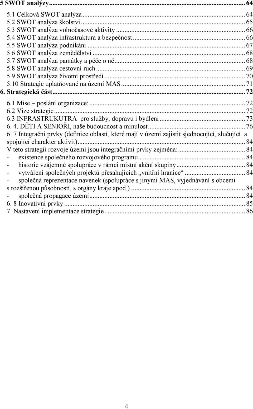 10 Strategie uplatňované na území MAS... 71 6. Strategická část... 72 6.1 Mise poslání organizace:... 72 6.2 Vize strategie... 72 6.3 INFRASTRUKUTRA pro služby, dopravu i bydlení... 73 6. 4.