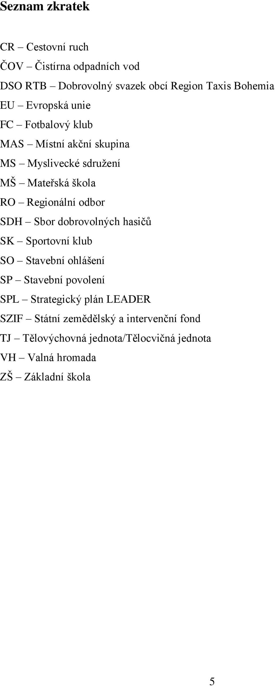 SDH Sbor dobrovolných hasičů SK Sportovní klub SO Stavební ohlášení SP Stavební povolení SPL Strategický plán LEADER