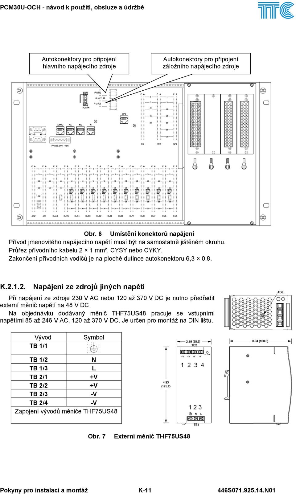 Zakončení přívodních vodičů je na ploché dutince autokonektoru 6,3 0,8. K.2.