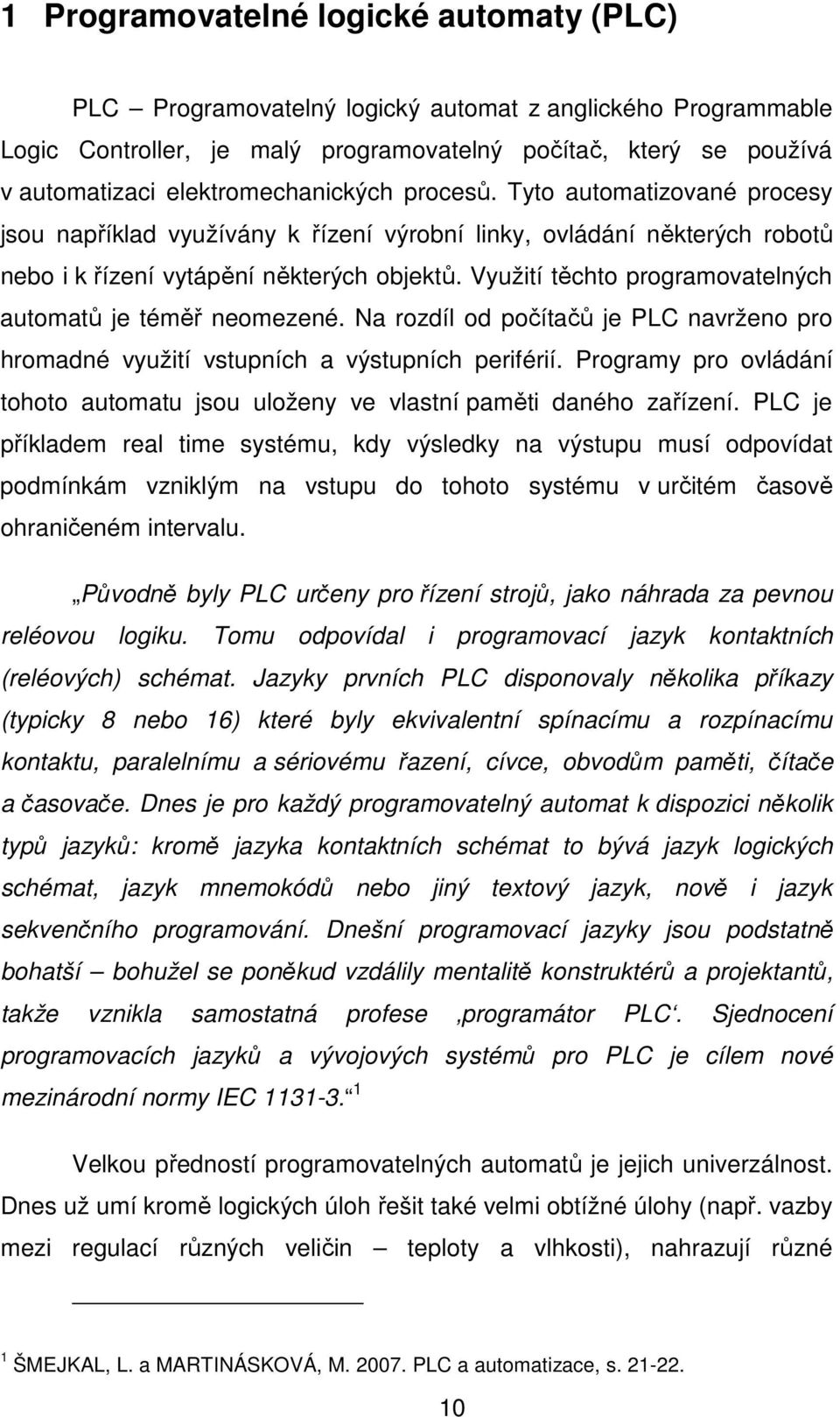 Využití těchto programovatelných automatů je téměř neomezené. Na rozdíl od počítačů je PLC navrženo pro hromadné využití vstupních a výstupních periférií.