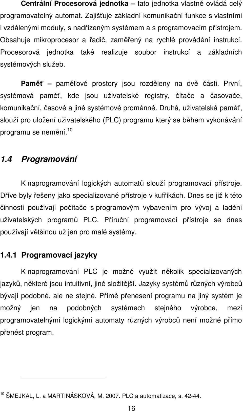 Procesorová jednotka také realizuje soubor instrukcí a základních systémových služeb. Paměť paměťové prostory jsou rozděleny na dvě části.