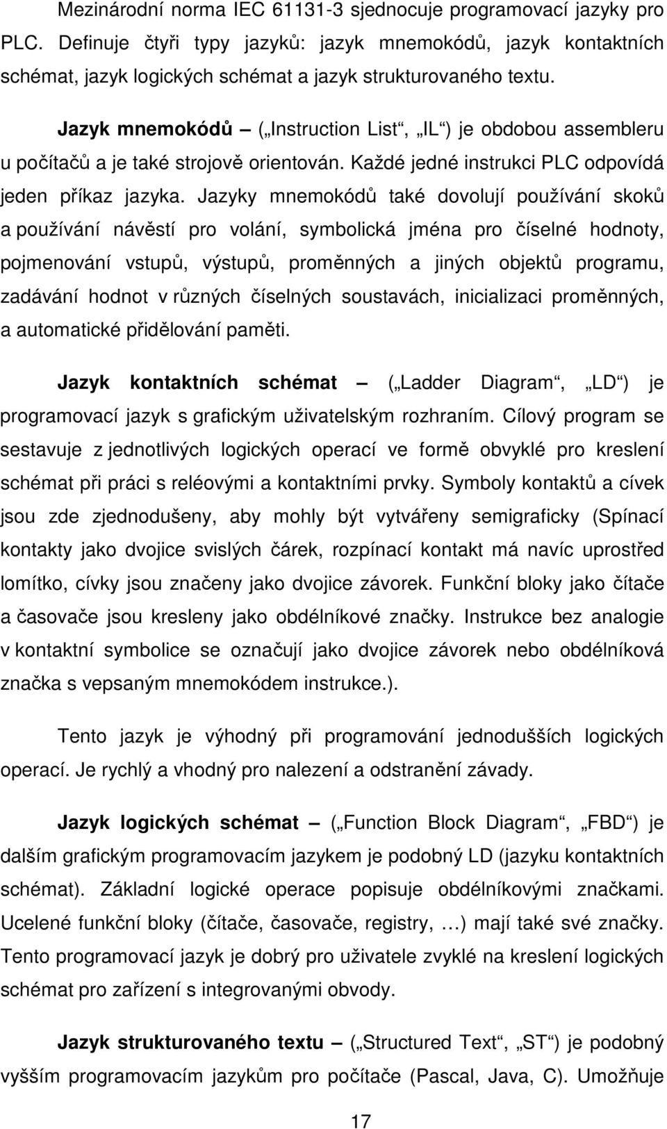 Jazyky mnemokódů také dovolují používání skoků a používání návěstí pro volání, symbolická jména pro číselné hodnoty, pojmenování vstupů, výstupů, proměnných a jiných objektů programu, zadávání hodnot