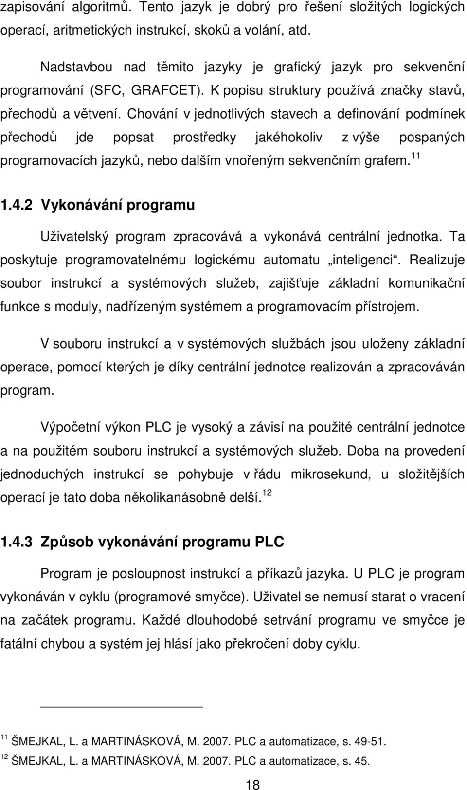 Chování v jednotlivých stavech a definování podmínek přechodů jde popsat prostředky jakéhokoliv z výše pospaných programovacích jazyků, nebo dalším vnořeným sekvenčním grafem. 11 1.4.