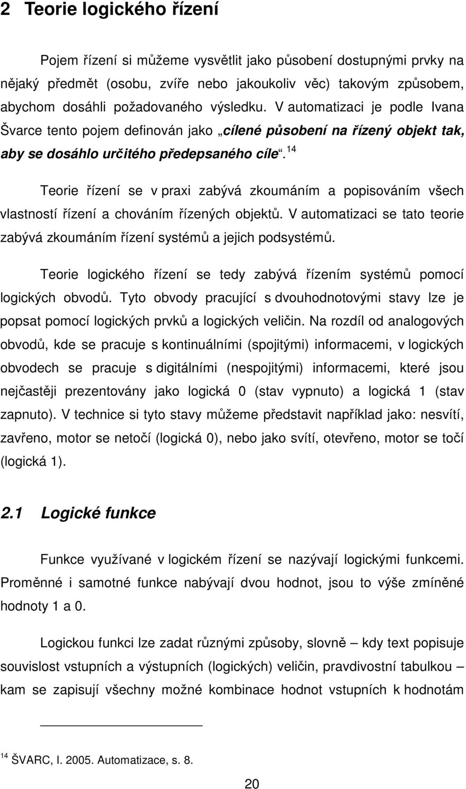 14 Teorie řízení se v praxi zabývá zkoumáním a popisováním všech vlastností řízení a chováním řízených objektů. V automatizaci se tato teorie zabývá zkoumáním řízení systémů a jejich podsystémů.