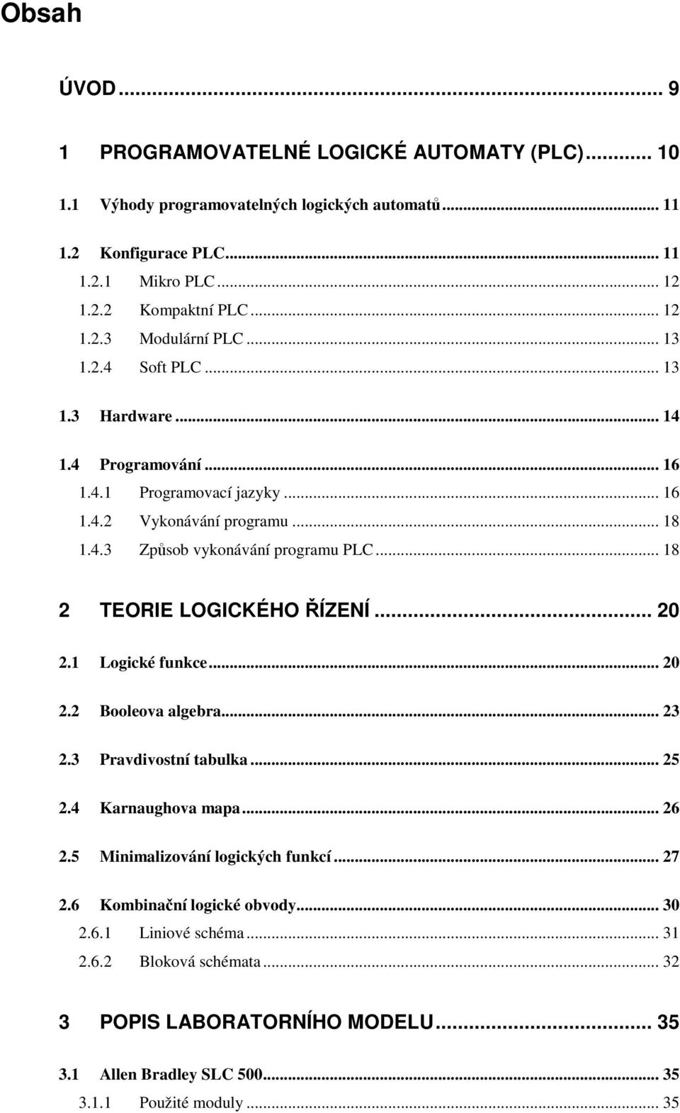 .. 18 2 TEORIE LOGICKÉHO ŘÍZENÍ... 20 2.1 Logické funkce... 20 2.2 Booleova algebra... 23 2.3 Pravdivostní tabulka... 25 2.4 Karnaughova mapa... 26 2.5 Minimalizování logických funkcí.