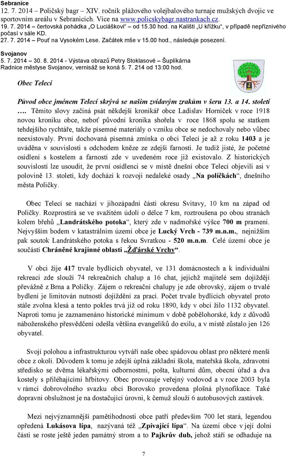 2014 - Výstava obrazů Petry Stoklasové Šuplíkárna Radnice městyse Svojanov, vernisáž se koná 5. 7. 214 od 13:00 hod. Obec Telecí Původ obce jménem Telecí skrývá se našim zvídavým zrakům v šeru 13.