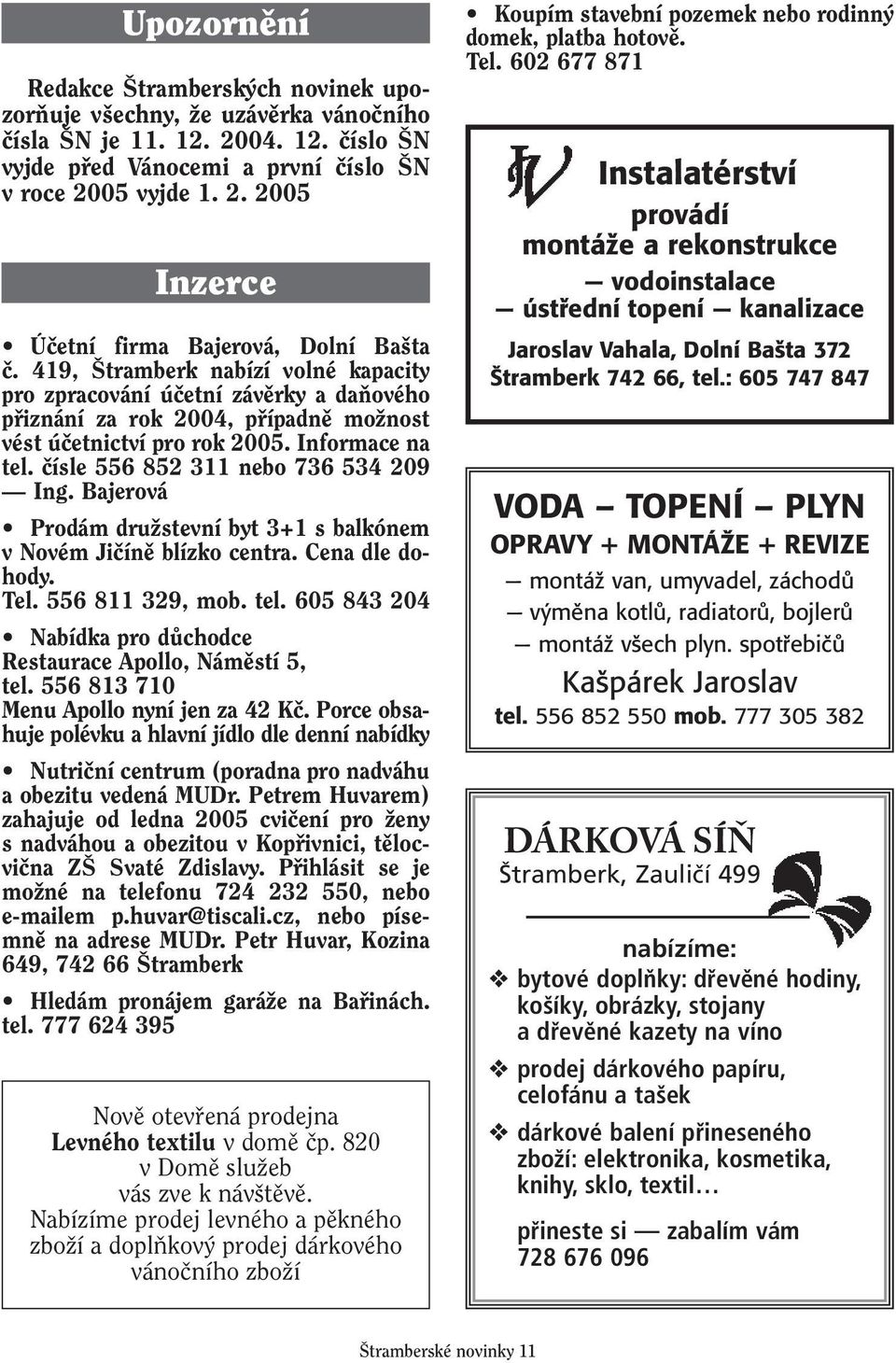 ãísle 556 852 311 nebo 736 534 209 Ing. Bajerová Prodám druïstevní byt 3+1 s balkónem v Novém Jiãínû blízko centra. Cena dle dohody. Tel. 556 811 329, mob. tel.