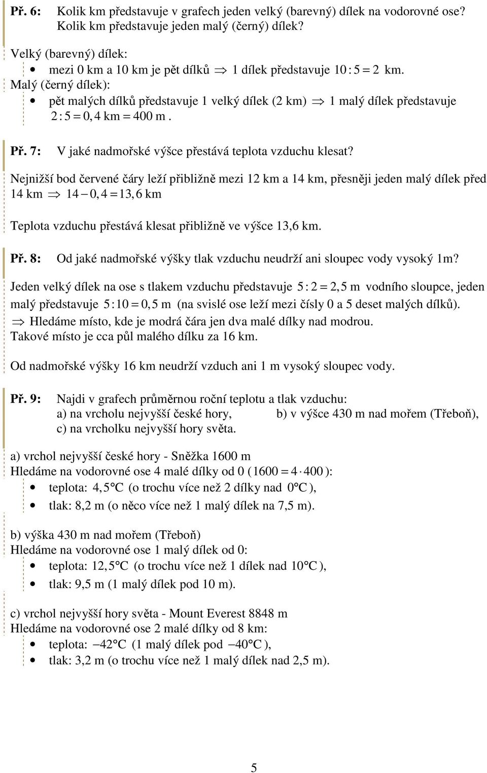 Malý (černý dílek): pět malých dílků představuje 1 velký dílek (2 km) 1 malý dílek představuje 2 : 5 = 0, 4 km = 400 m. Př. 7: V jaké nadmořské výšce přestává teplota vzduchu klesat?