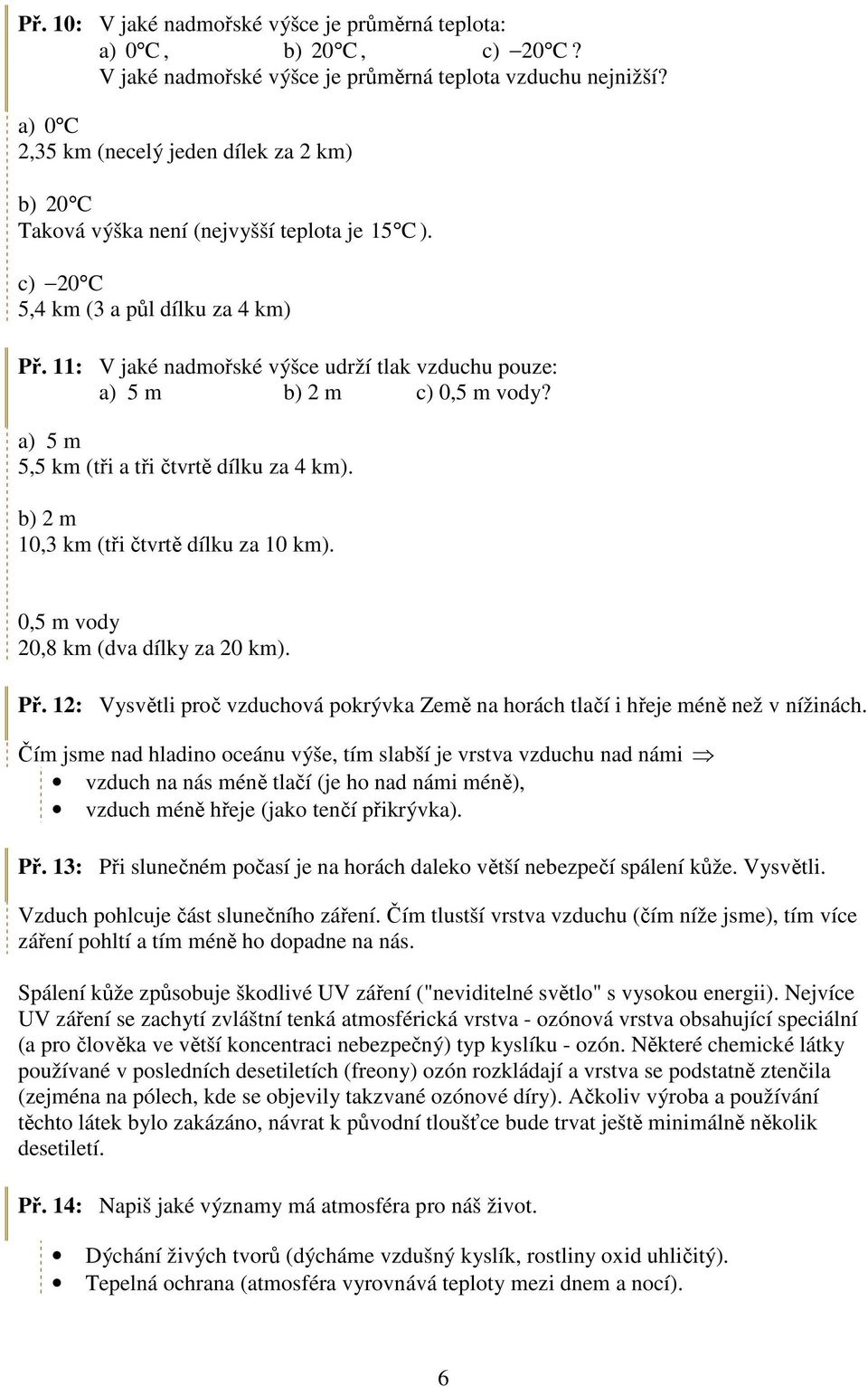 11: V jaké nadmořské výšce udrží tlak vzduchu pouze: a) 5 m b) 2 m c) 0,5 m vody? a) 5 m 5,5 km (tři a tři čtvrtě dílku za 4 km). b) 2 m 10,3 km (tři čtvrtě dílku za 10 km).