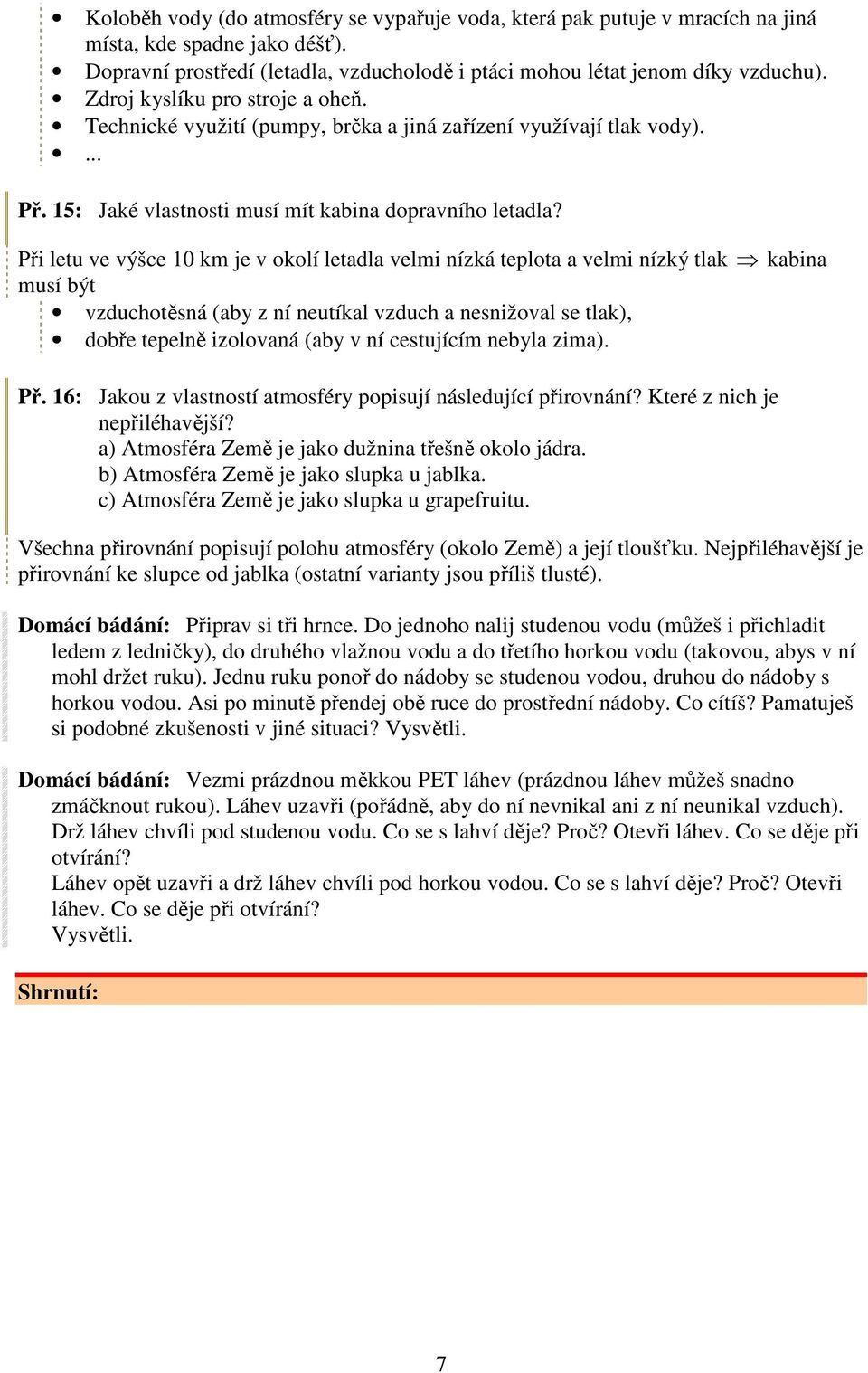 Při letu ve výšce 10 km je v okolí letadla velmi nízká teplota a velmi nízký tlak kabina musí být vzduchotěsná (aby z ní neutíkal vzduch a nesnižoval se tlak), dobře tepelně izolovaná (aby v ní