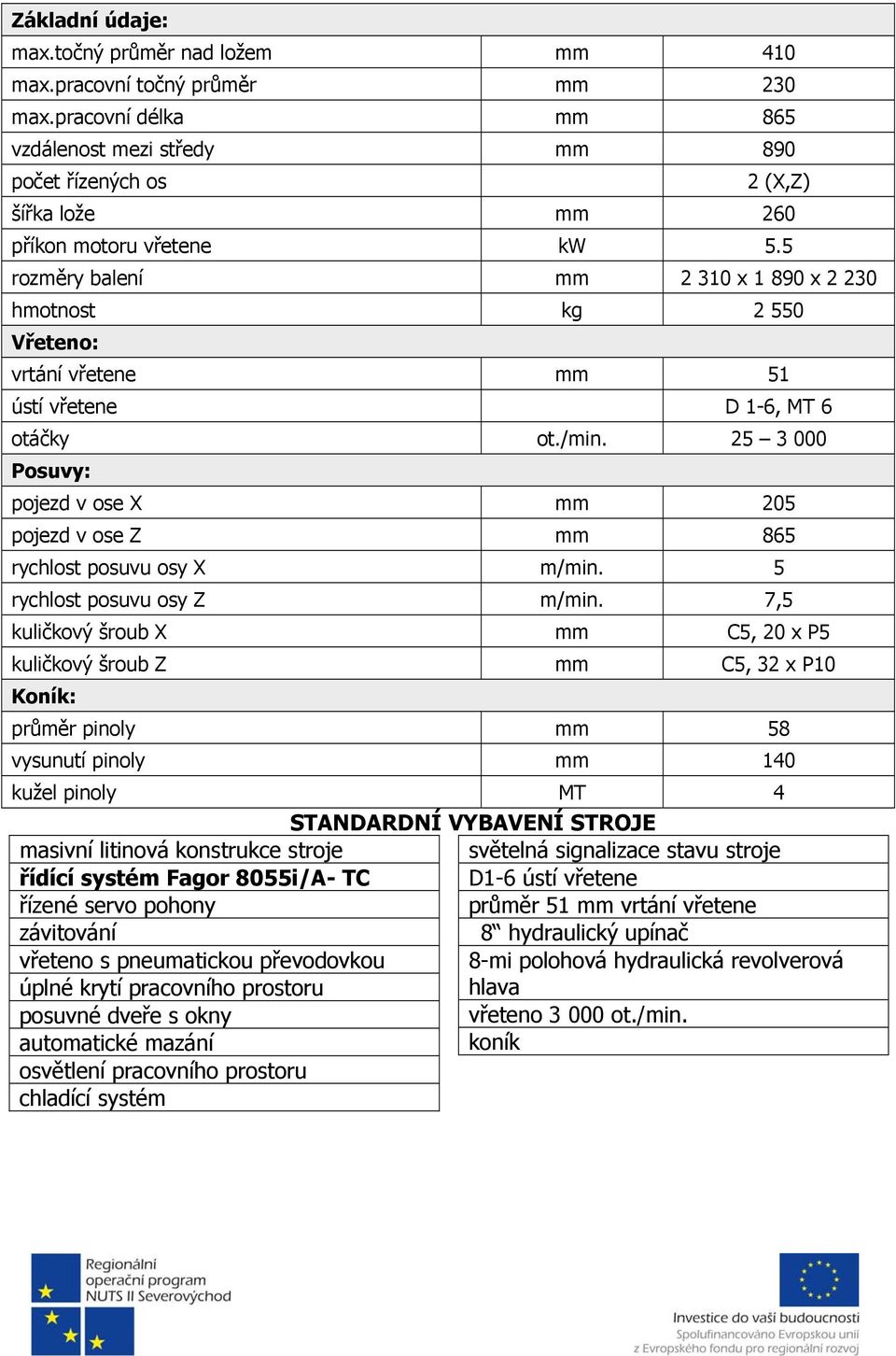 5 rozměry balení mm 2 310 x 1 890 x 2 230 hmotnost kg 2 550 Vřeteno: vrtání vřetene mm 51 ústí vřetene D 1-6, MT 6 otáčky ot./min.