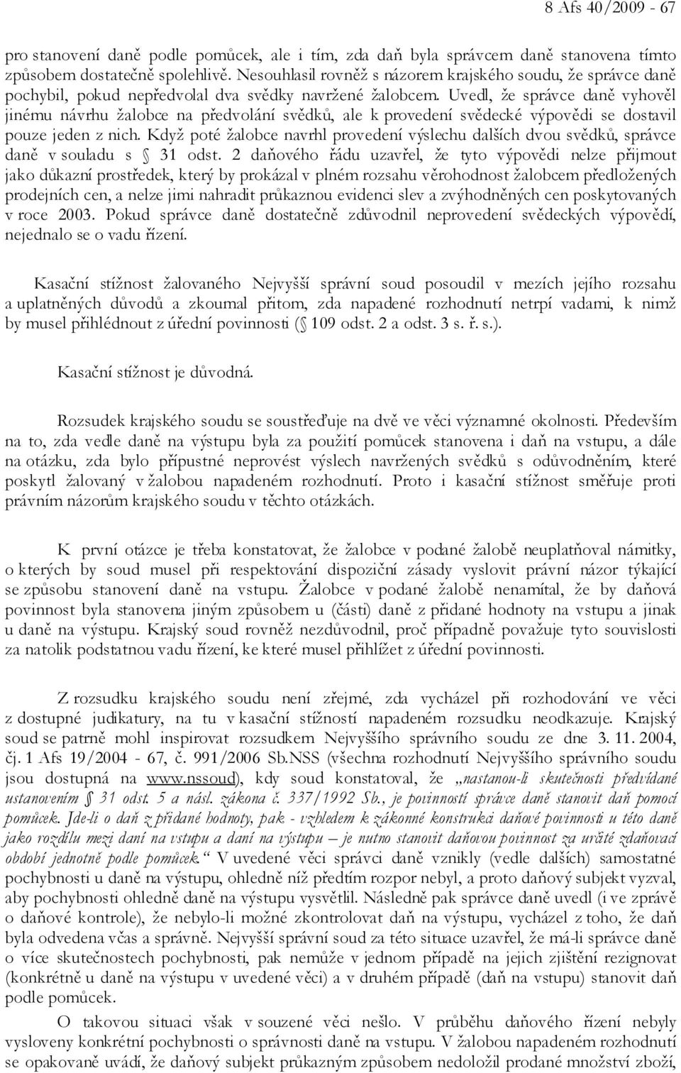 Uvedl, že správce daně vyhověl jinému návrhu žalobce na předvolání svědků, ale k provedení svědecké výpovědi se dostavil pouze jeden z nich.