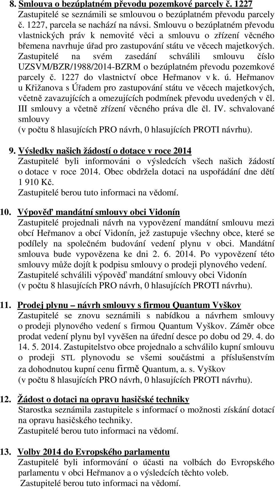 Zastupitelé na svém zasedání schválili smlouvu číslo UZSVM/BZR/1988/2014-BZRM o bezúplatném převodu pozemkové parcely č. 1227 do vlastnictví obce Heřmanov v k. ú.
