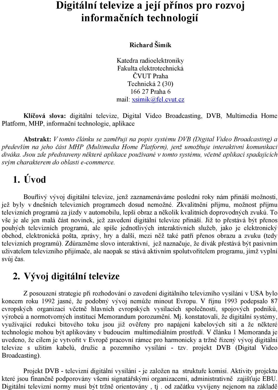 (Digital Video Broadcasting) a především na jeho část MHP (Multimedia Home Platform), jenž umožňuje interaktivní komunikaci diváka.