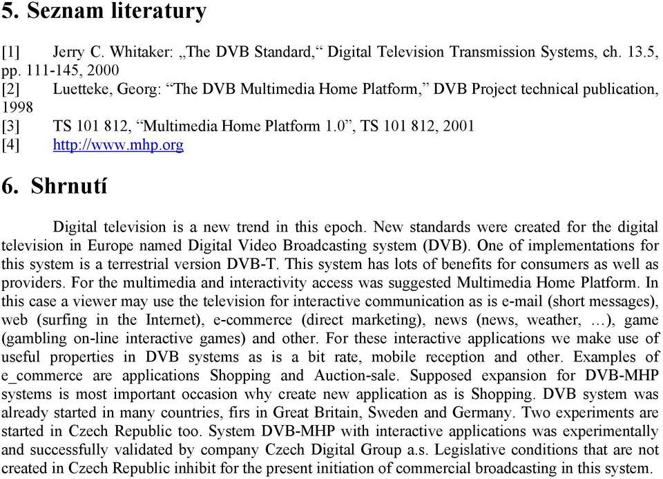 Shrnutí Digital television is a new trend in this epoch. New standards were created for the digital television in Europe named Digital Video Broadcasting system (DVB).