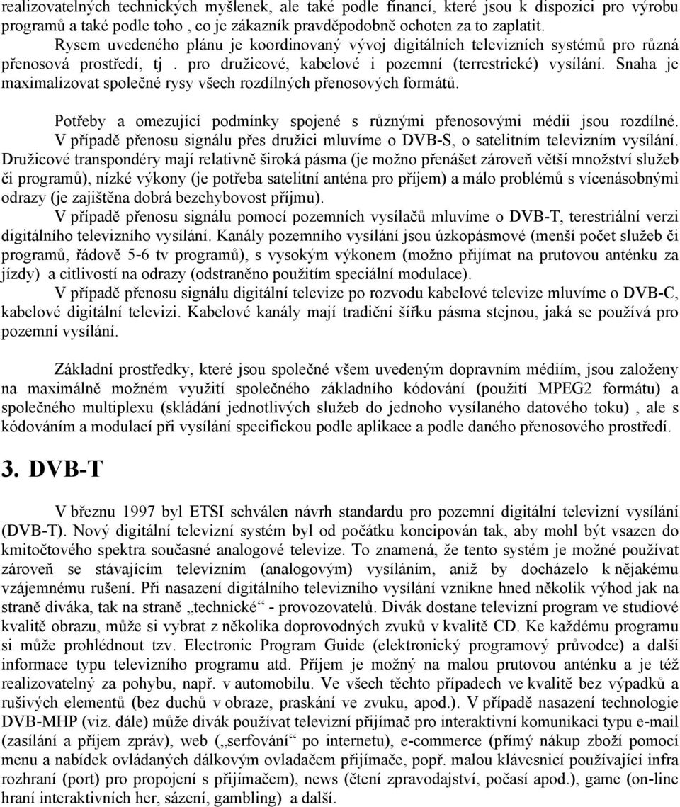 Snaha je maximalizovat společné rysy všech rozdílných přenosových formátů. Potřeby a omezující podmínky spojené s různými přenosovými médii jsou rozdílné.