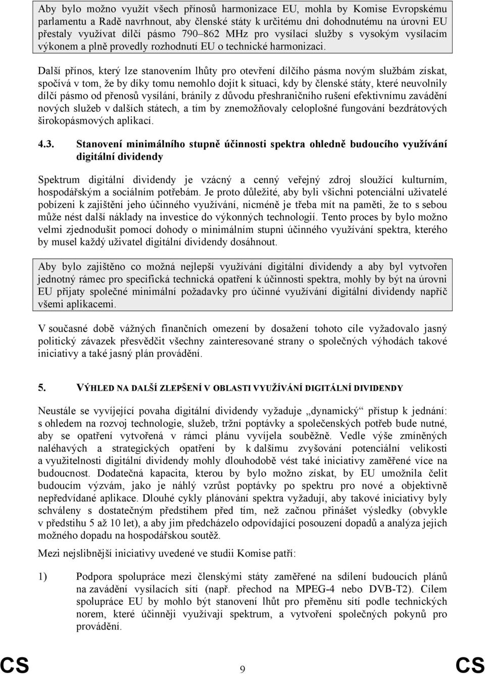 Další přínos, který lze stanovením lhůty pro otevření dílčího pásma novým službám získat, spočívá v tom, že by díky tomu nemohlo dojít k situaci, kdy by členské státy, které neuvolnily dílčí pásmo od