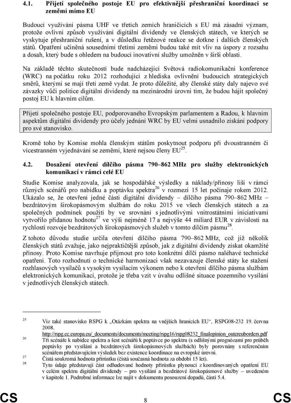 Opatření učiněná sousedními třetími zeměmi budou také mít vliv na úspory z rozsahu a dosah, který bude s ohledem na budoucí inovativní služby umožněn v širší oblasti.