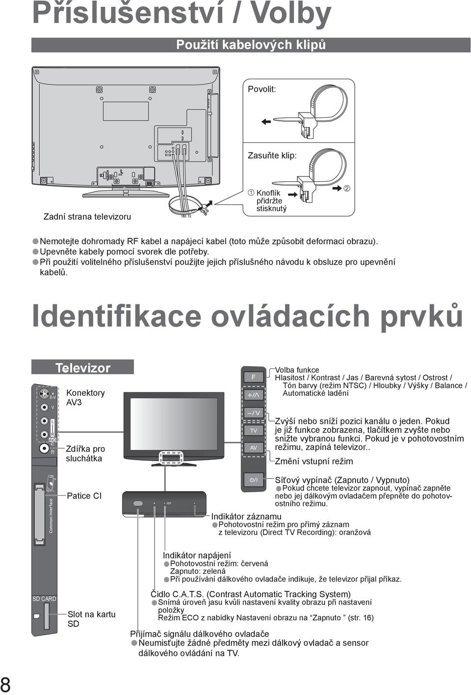 Identifikace ovládacích prvků S-V V Televizor Konektory AV3 Volba funkce Hlasitost / Kontrast / Jas / Barevná sytost / Ostrost / Tón barvy (režim NTSC) / Hloubky / Výšky / Balance / Automatické