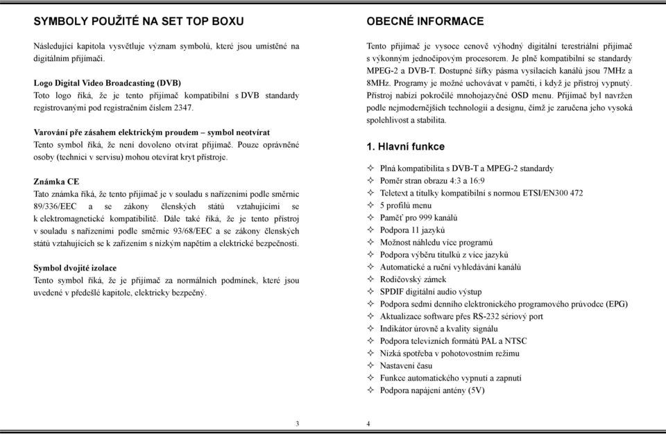Varování pře zásahem elektrickým proudem symbol neotvírat Tento symbol říká, že není dovoleno otvírat přijímač. Pouze oprávněné osoby (technici v servisu) mohou otevírat kryt přístroje.