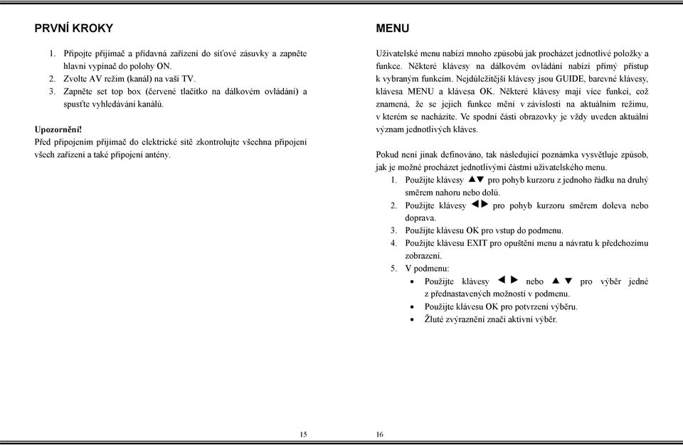 Před připojením přijímač do elektrické sítě zkontrolujte všechna připojení všech zařízení a také připojení antény. MENU Uživatelské menu nabízí mnoho způsobů jak procházet jednotlivé položky a funkce.