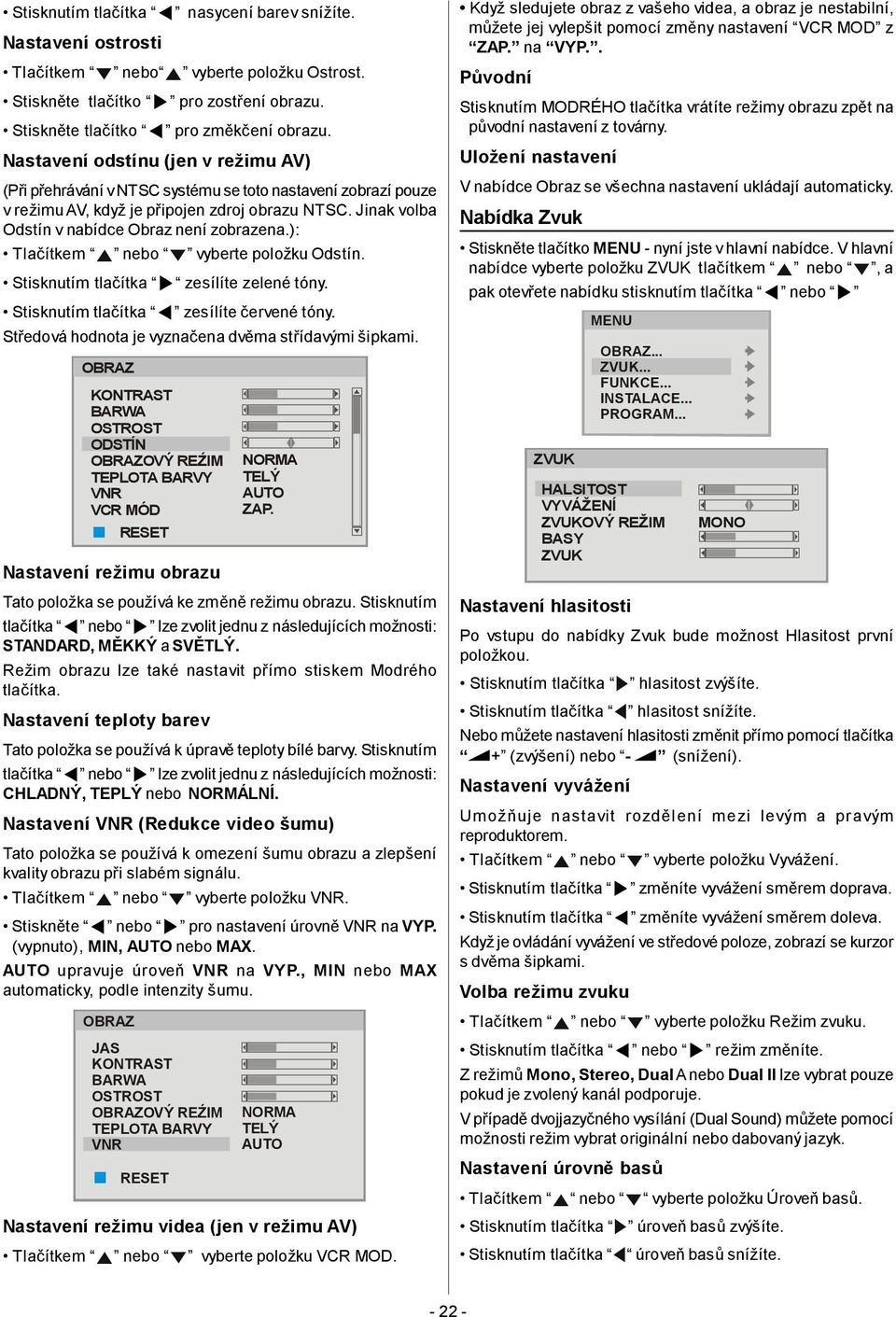 ): Tlačítkem nebo vyberte položku Odstín. zesílíte zelené tóny. zesílíte červené tóny. Středová hodnota je vyznačena dvěma střídavými šipkami.