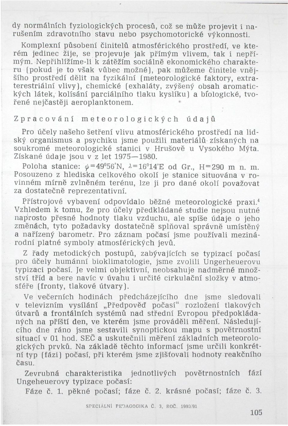 Nepřihlížíme-li k zátěžím sociálně ekonomického charakteru (pokud je to však vůbec možné), pak můžeme činitele vnějšího prostředí dělit na fyzikální (meteorologické faktory, extraterestriální vlivy),