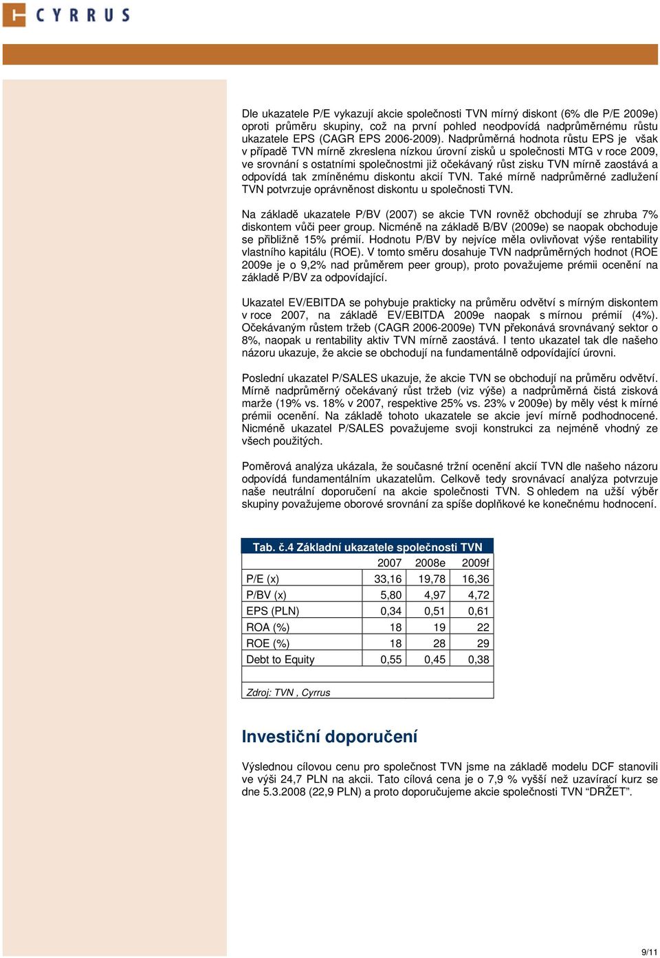 a odpovídá tak zmíněnému diskontu akcií TVN. Také mírně nadprůměrné zadlužení TVN potvrzuje oprávněnost diskontu u společnosti TVN.