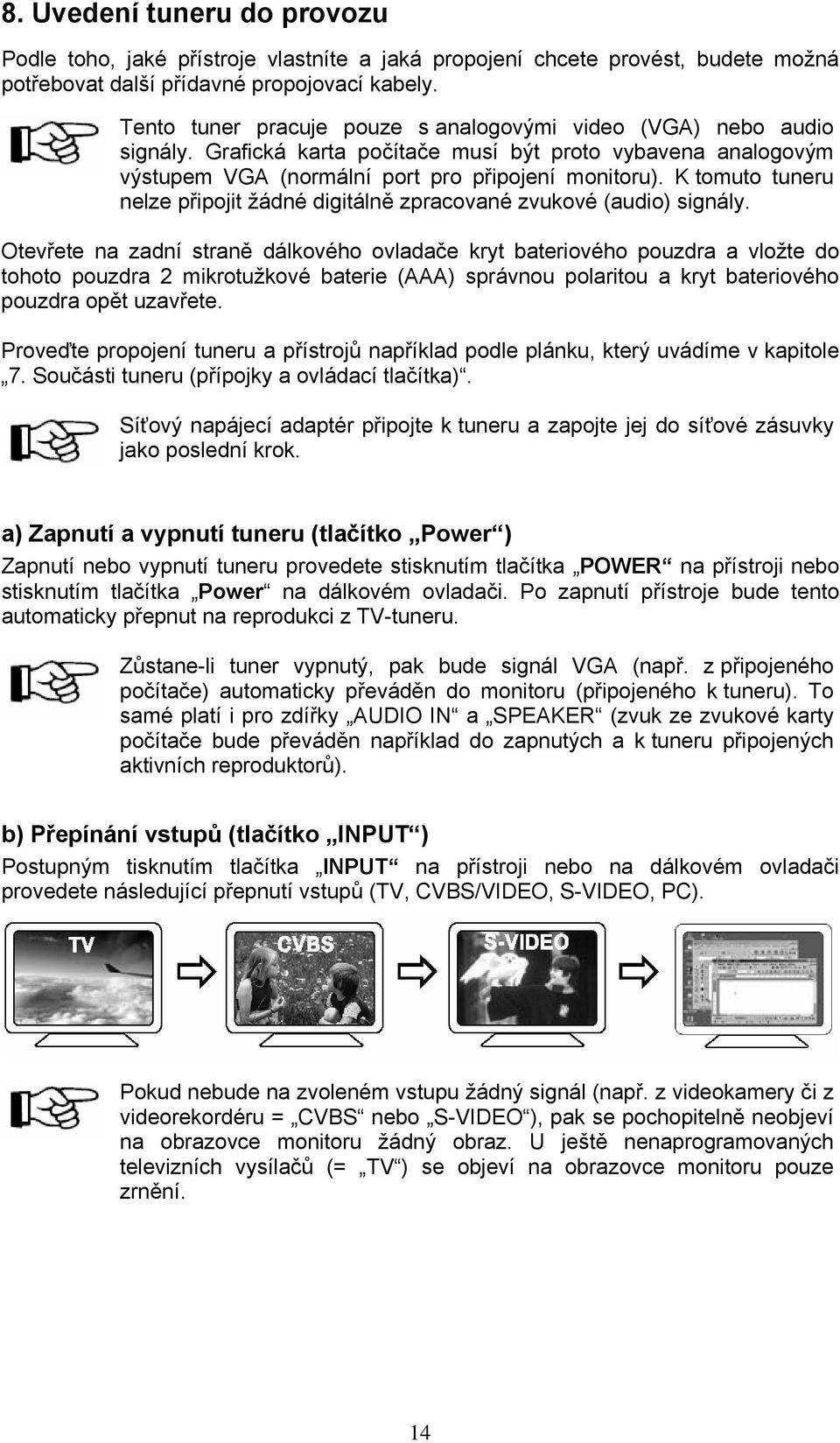 K tomuto tuneru nelze připojit žádné digitálně zpracované zvukové (audio) signály.