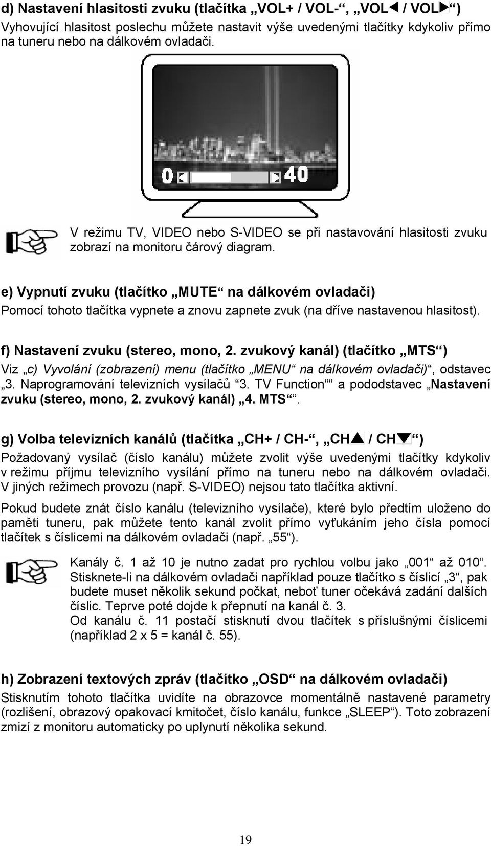 e) Vypnutí zvuku (tlačítko MUTE na dálkovém ovladači) Pomocí tohoto tlačítka vypnete a znovu zapnete zvuk (na dříve nastavenou hlasitost). f) Nastavení zvuku (stereo, mono, 2.