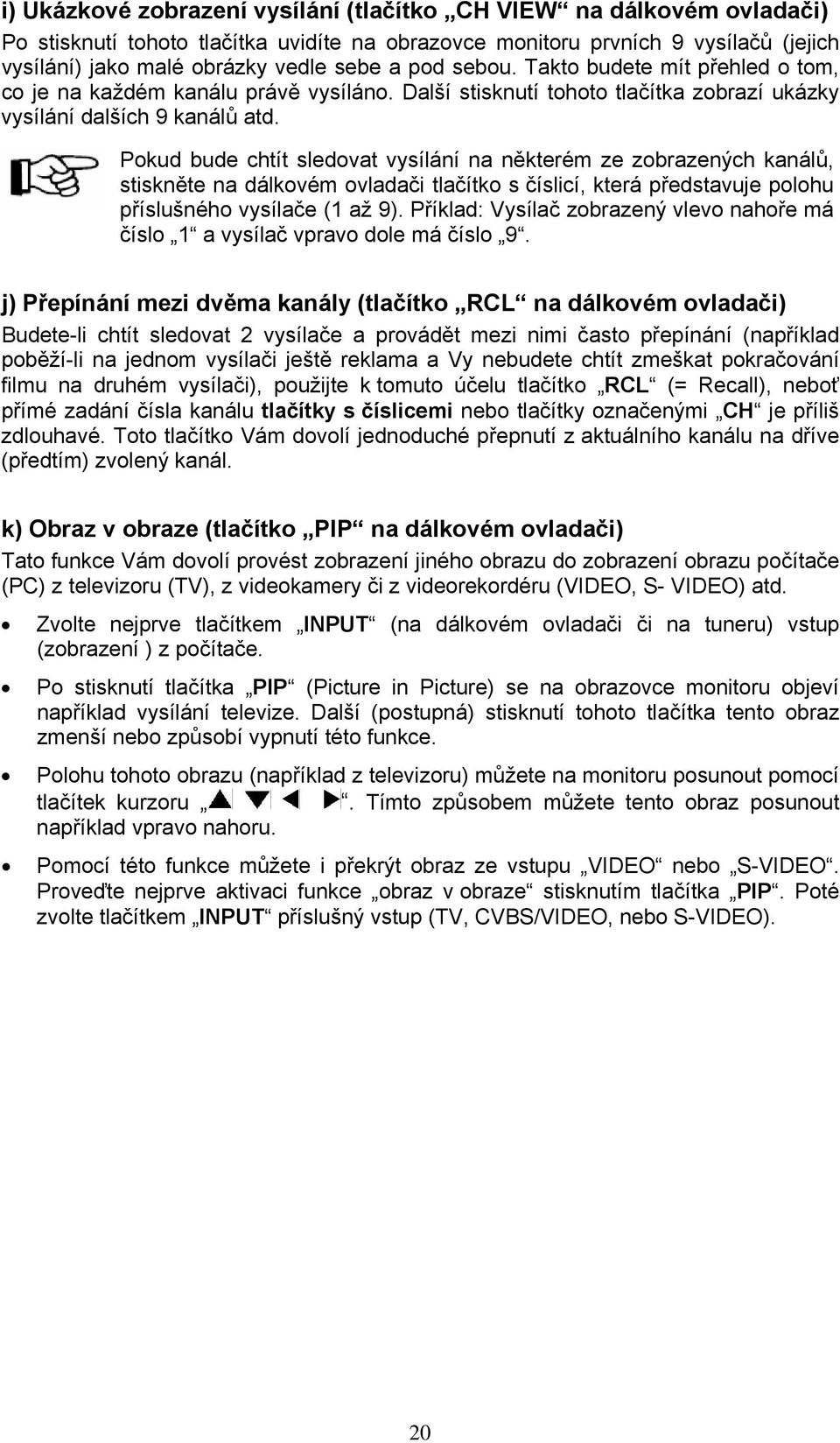 Pokud bude chtít sledovat vysílání na některém ze zobrazených kanálů, stiskněte na dálkovém ovladači tlačítko s číslicí, která představuje polohu příslušného vysílače (1 až 9).