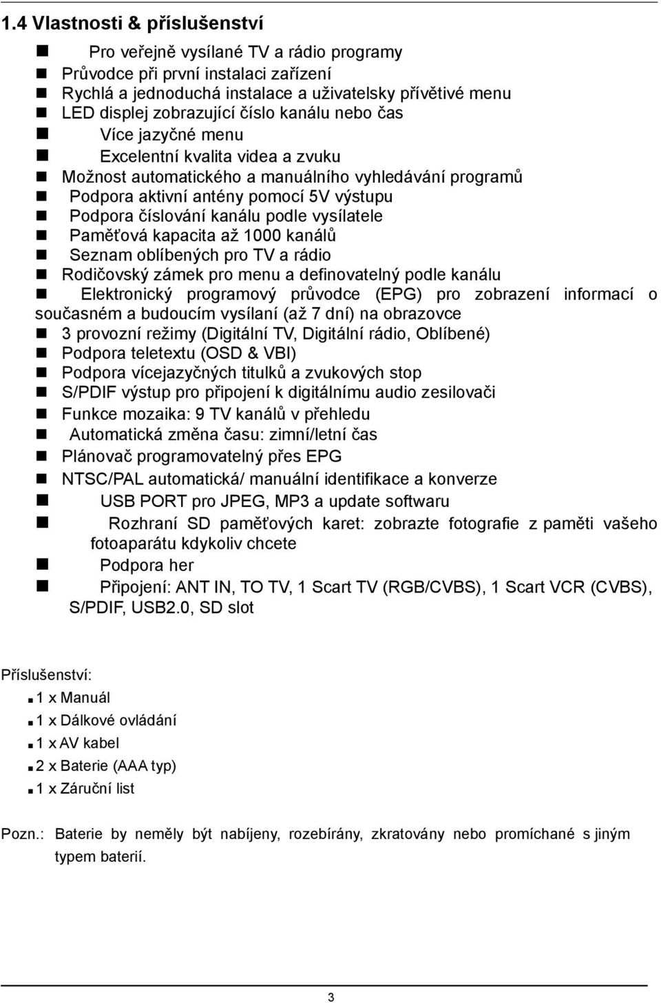 vysílatele Paměťová kapacita až 1000 kanálů Seznam oblíbených pro TV a rádio Rodičovský zámek pro menu a definovatelný podle kanálu Elektronický programový průvodce (EPG) pro zobrazení informací o