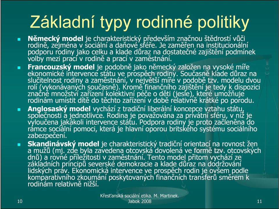 Francouzský model je podobně jako německý založen na vysoké míře ekonomické intervence státu ve prospěch rodiny. Současně klade důraz na slučitelnost rodiny a zaměstnání, v největší míře v podobě tzv.