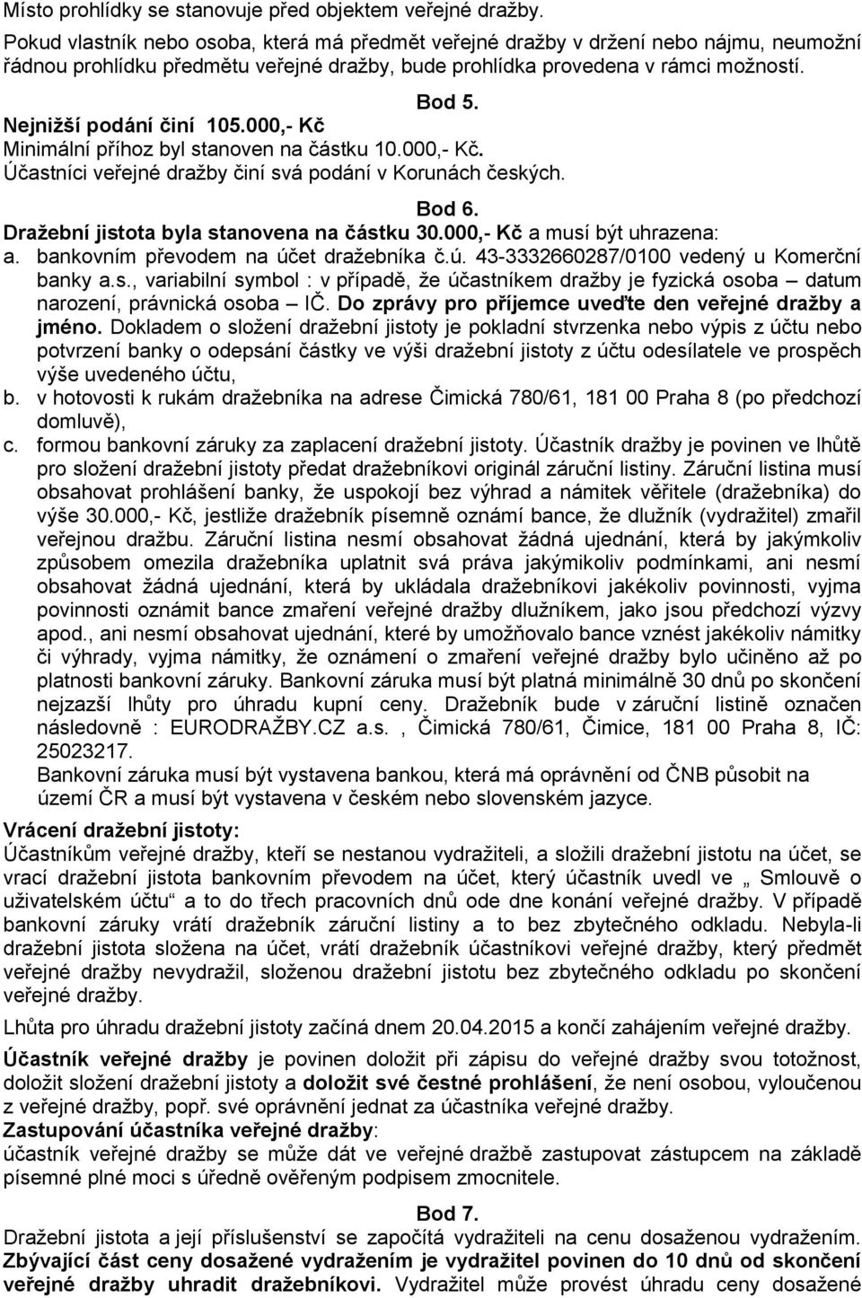 Nejnižší podání činí 105.000,- Kč Minimální příhoz byl stanoven na částku 10.000,- Kč. Účastníci veřejné dražby činí svá podání v Korunách českých. Bod 6. Dražební jistota byla stanovena na částku 30.