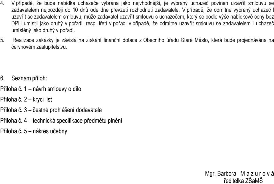 třetí v pořadí v případě, že odmítne uzavřít smlouvu se zadavatelem i uchazeč umístěný jako druhý v pořadí. 5.