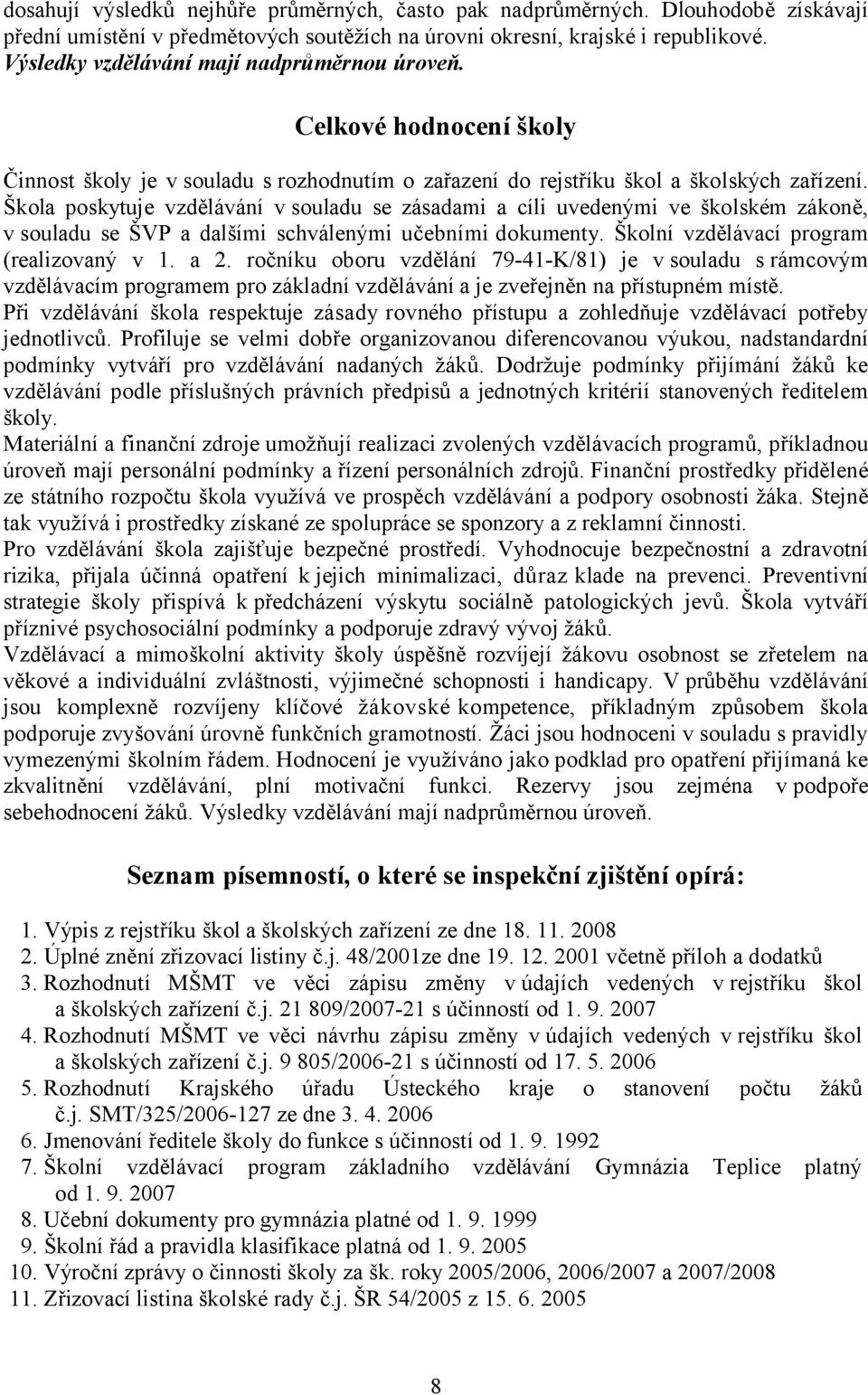 Škola poskytuje vzdělávání v souladu se zásadami a cíli uvedenými ve školském zákoně, v souladu se ŠVP a dalšími schválenými učebními dokumenty. Školní vzdělávací program (realizovaný v 1. a 2.