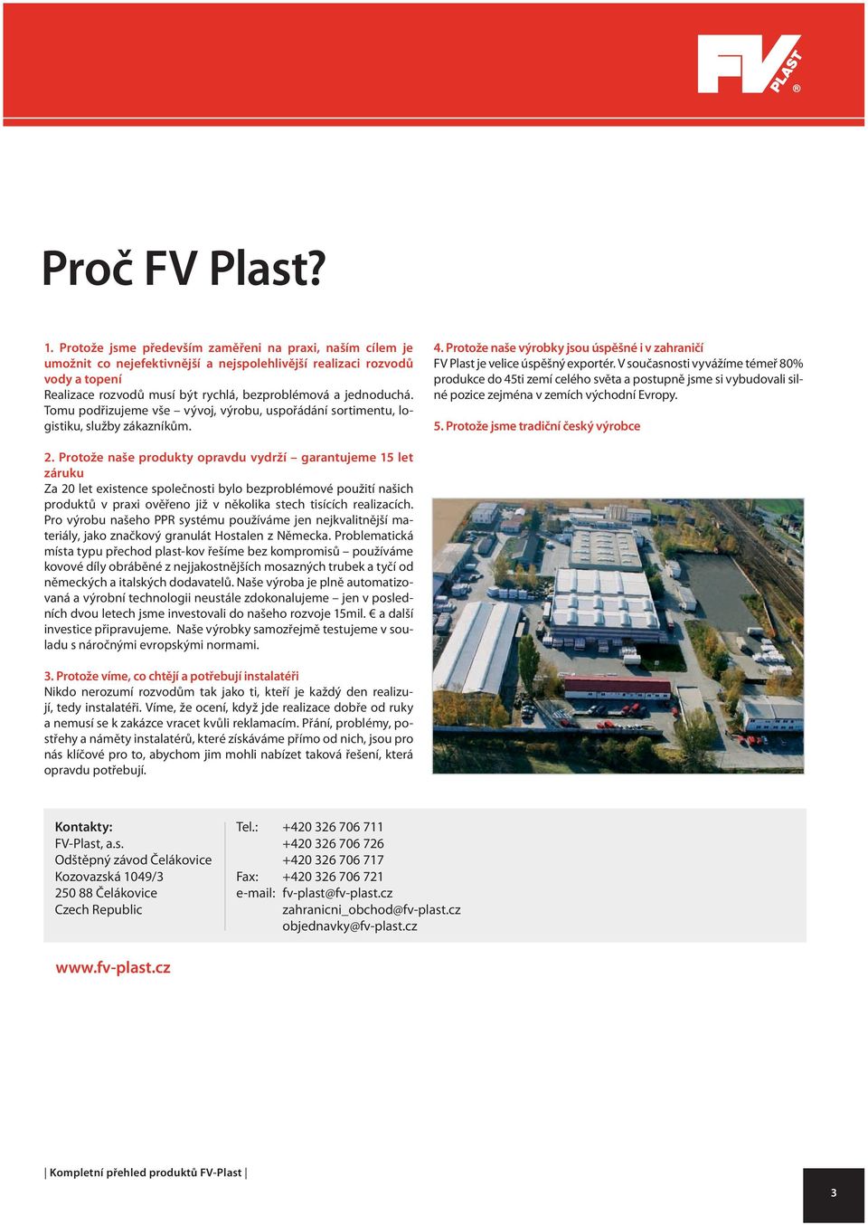 Tomu podřizujeme vše vývoj, výrobu, uspořádání sortimentu, logistiku, služby zákazníkům. 4. Protože naše výrobky jsou úspěšné i v zahraničí FV Plast je velice úspěšný exportér.