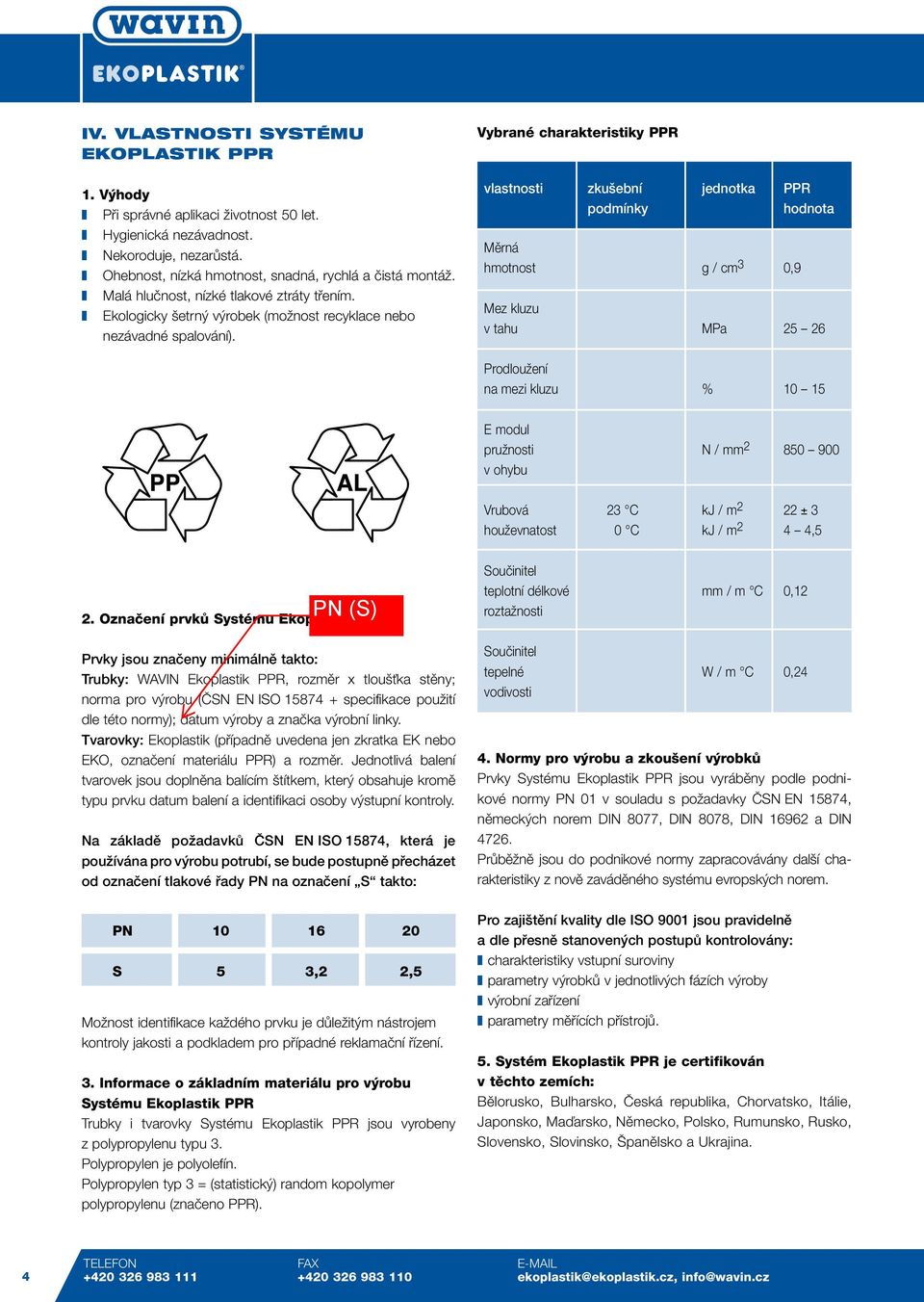 Vybrané charakteristiky PPR vlastnosti zku ební jednotka PPR podmínky hodnota Mûrná hmotnost g / cm 3 0,9 Mez kluzu v tahu MPa 25 26 ProdlouÏení na mezi kluzu % 10 15 E modul pruïnosti N / mm 2 850