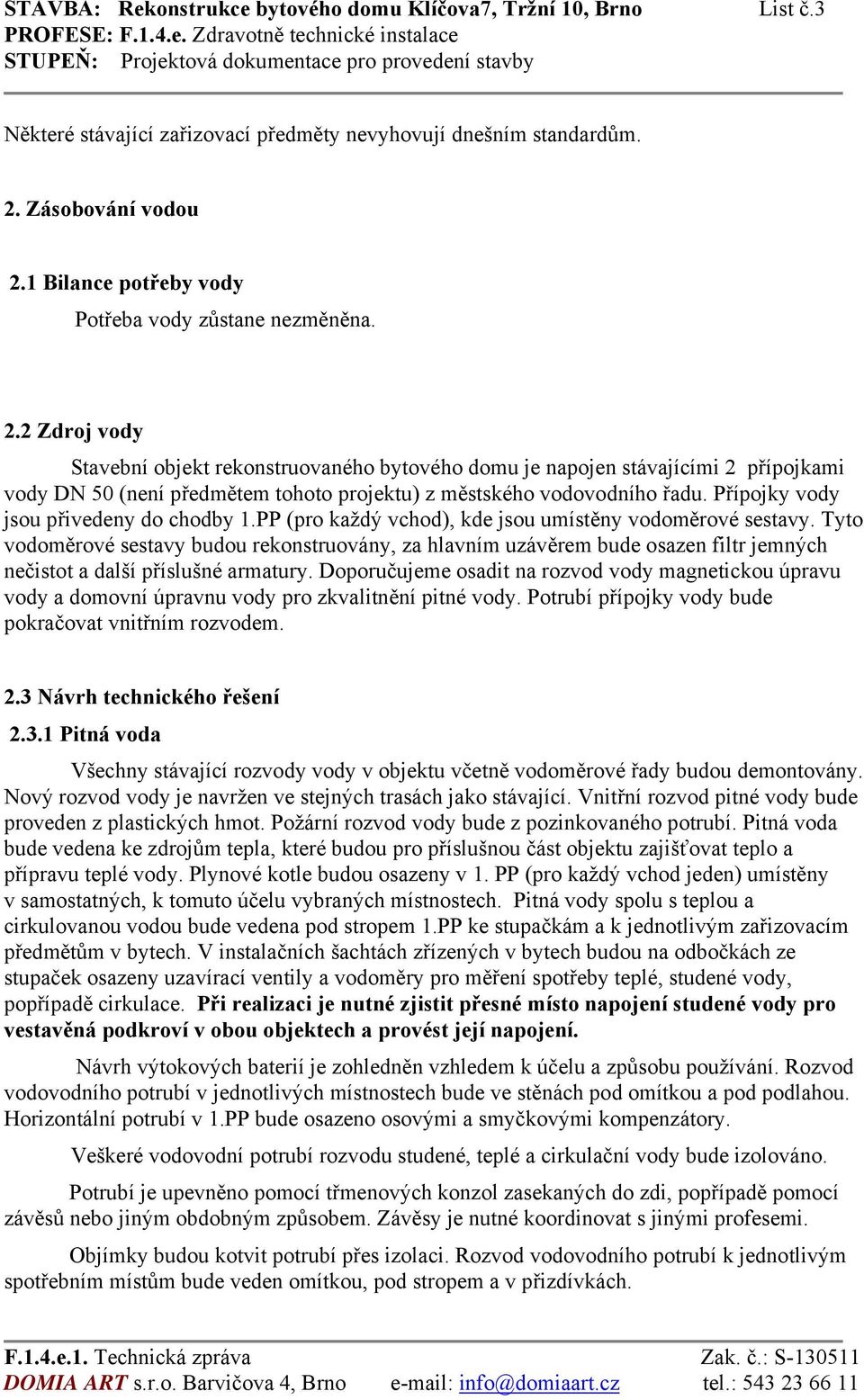 2 Zdroj vody Stavební objekt rekonstruovaného bytového domu je napojen stávajícími 2 přípojkami vody DN 50 (není předmětem tohoto projektu) z městského vodovodního řadu.