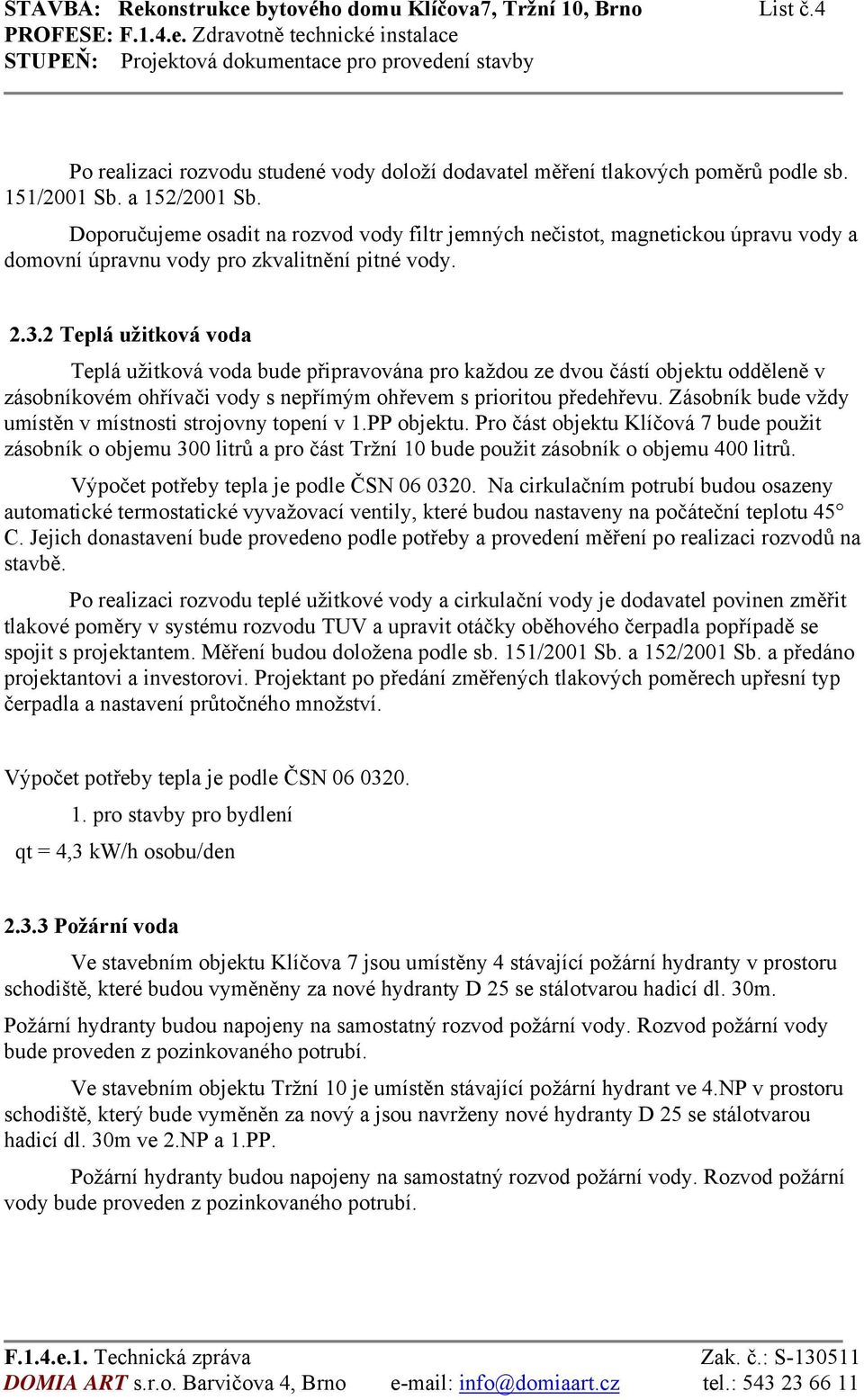 2 Teplá užitková voda Teplá užitková voda bude připravována pro každou ze dvou částí objektu odděleně v zásobníkovém ohřívači vody s nepřímým ohřevem s prioritou předehřevu.