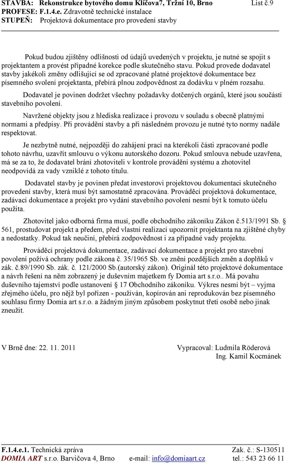 Pokud provede dodavatel stavby jakékoli změny odlišující se od zpracované platné projektové dokumentace bez písemného svolení projektanta, přebírá plnou zodpovědnost za dodávku v plném rozsahu.