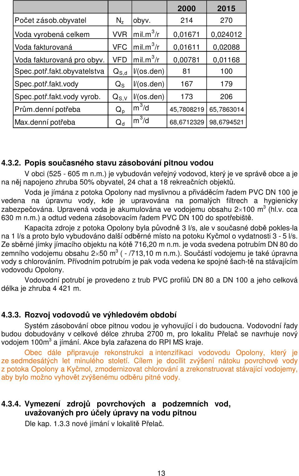 denní potřeba Q p m 3 /d 45,7808219 65,7863014 Max.denní potřeba Q d m 3 /d 68,6712329 98,6794521 4.3.2. Popis současného stavu zásobování pitnou vodou V obci (525-605 m n.m.) je vybudován veřejný vodovod, který je ve správě obce a je na něj napojeno zhruba 50% obyvatel, 24 chat a 18 rekreačních objektů.